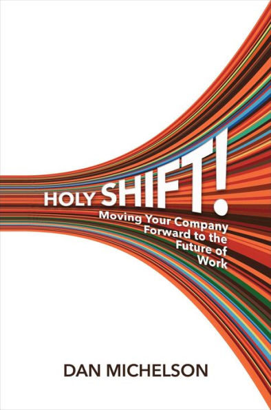 Holy Shift!: Moving Your Company Forward to the Future of Work