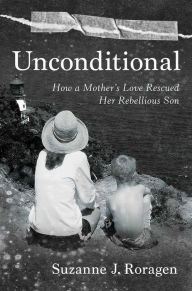 Title: Unconditional: How a Mother's Love Rescued Her Rebellious Son, Author: Suzanne J. Roragen