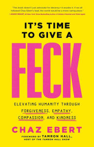 Title: It's Time to Give a FECK: Elevating Humanity through Forgiveness, Empathy, Compassion, and Kindness, Author: Chaz Ebert