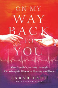 Title: On My Way Back to You: One Couple's Journey through Catastrophic Illness to Healing and Hope, Author: Sarah Cart