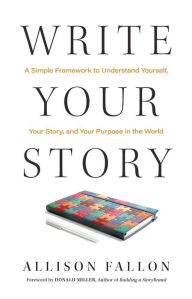 Title: Write Your Story: A Simple Framework to Understand Yourself, Your Story, and Your Purpose in the World, Author: Allison Fallon