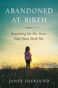 Title: Abandoned at Birth: Searching for the Arms that Once Held Me, Author: Janet Sherlund