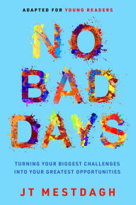 Title: No Bad Days: Turning Your Biggest Challenges into Your Greatest Opportunities (Adapted for Young Readers), Author: JT Mestdagh