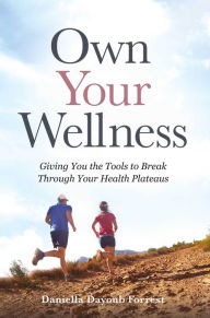 Textbooks for free downloading Own Your Wellness: Giving You the Tools to Break Through Your Health Plateaus by Daniella Dayoub Forrest (English literature)