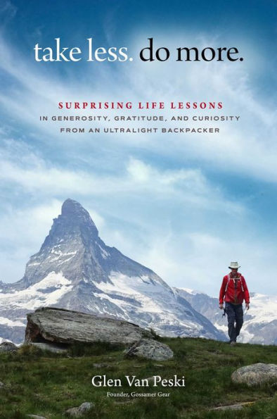 Take Less. Do More.: Surprising Life Lessons Generosity, Gratitude, and Curiosity from an Ultralight Backpacker