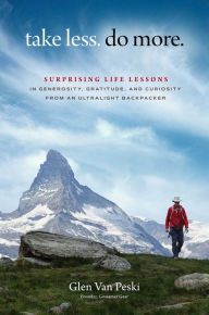 Title: Take Less. Do More.: Surprising Life Lessons in Generosity, Gratitude, and Curiosity from an Ultralight Backpacker, Author: Glen Van Peski