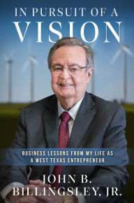 Title: In Pursuit of a Vision: Business Lessons from My Life as a West Texas Entrepreneur, Author: John Billingsley