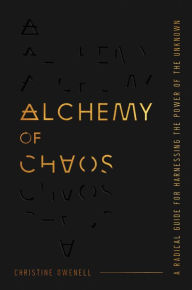 Title: Alchemy of Chaos: A Radical Guide for Harnessing the Power of the Unknown, Author: Christine Owenell