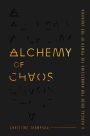 Alchemy of Chaos: A Radical Guide for Harnessing the Power of the Unknown