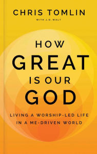 Free kindle books download forum How Great Is Our God: Living a Worship-Led Life in a Me-Driven World by Chris Tomlin, J.D. Walt, Max Lucado