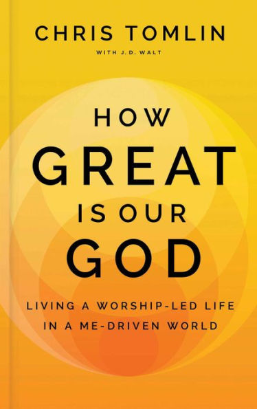 How Great Is Our God: Living a Worship-Led Life in a Me-Driven World