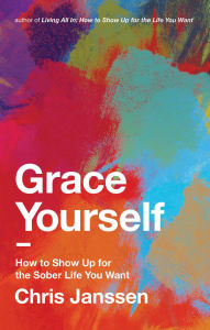 Title: Grace Yourself: How to Show Up for the Sober Life You Want, Author: Chris Janssen
