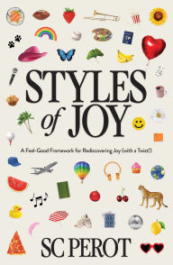 Free to download books Styles of Joy: A Feel-Good Framework for Rediscovering Joy (with a Twist!) PDB ePub FB2 9781637633458 by SC Perot