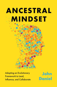 Title: Ancestral Mindset: Adopting an Evolutionary Framework to Lead, Influence, and Collaborate, Author: John Daniel