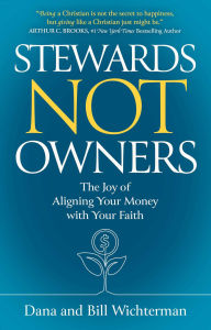 Title: Stewards Not Owners: The Joy of Aligning Your Money with Your Faith, Author: Dana Wichterman