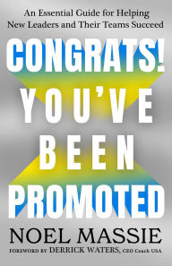 Title: Congrats! You've Been Promoted: An Essential Guide for Helping New Leaders and Their Teams Succeed, Author: Noel Massie
