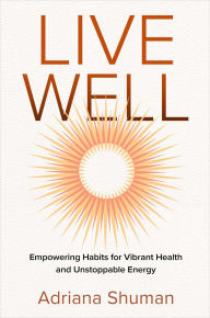 Title: Live Well: Empowering Habits for Vibrant Health and Unstoppable Energy, Author: Adriana Shuman