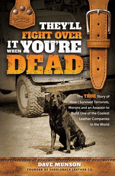 They'll Fight Over It When You're Dead: The True Story of How I Survived Terrorists, Morons and an Assassin to Build One of the Coolest Leather Companies in the World