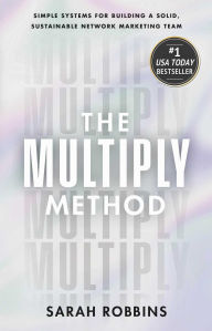 Title: The Multiply Method: Simple Systems for Building a Solid, Sustainable Network Marketing Team, Author: Sarah Robbins