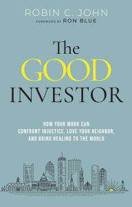 Title: The Good Investor: How Your Work Can Confront Injustice, Love Your Neighbor, and Bring Healing to the World, Author: Robin John