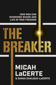 Title: The Breaker: How Men Can Overcome Shame and Live in True Freedom, Author: Micah LaCerte