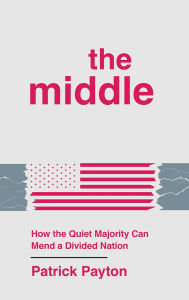 Title: The Middle: How the Quiet Majority Can Mend a Divided Nation, Author: Patrick Payton