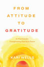 From Attitude to Gratitude: 15 Practices for Transforming Pain into Power