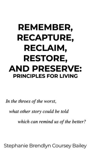 Remember, Recapture, Reclaim, Restore, and Preserve: Principles for Living