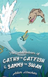 Title: The Adventures of Cathy the Catfish and Sammy the Swan, Author: Adam Houchins