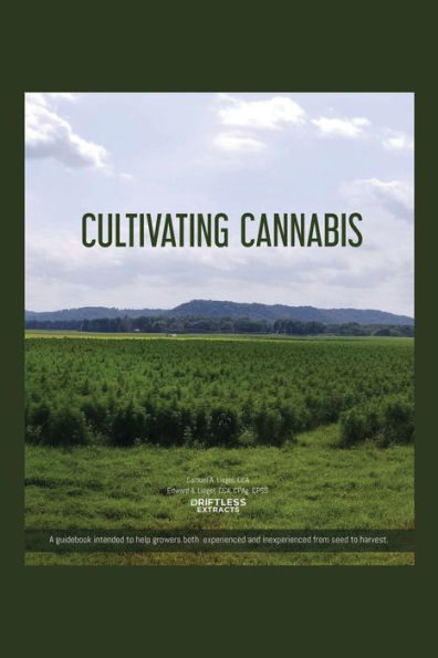 Cultivating Cannabis: A guidebook intended to help growers both experienced and inexperienced from seed harvest