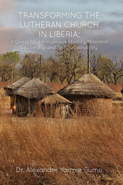 TRANSFORMING THE LUTHERAN CHURCH LIBERIA: a Quest for Indigenous Identity, Missional Leadership and Self Sustainability