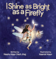 Title: I Shine as Bright as a Firefly, Author: Neetu Kaur Deol Jhaj