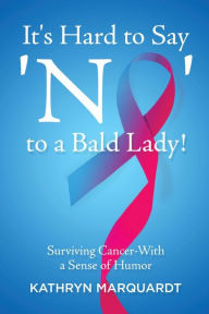 Title: It's Hard to Say 'No' to a Bald Lady!: Surviving Cancer-With a Sense of Humor, Author: Kathryn Marquardt