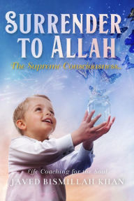 Title: Surrender to Allah: The Supreme Consciousness, Author: Javed Khan