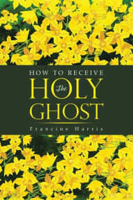 Title: How to Receive the Holy Ghost, Author: Francine Harris