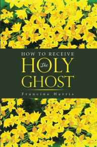 Title: How to Receive the Holy Ghost, Author: Francine Harris