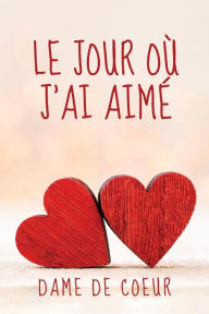 Title: Le Jour où J'ai Aimé, Author: Dame de Coeur