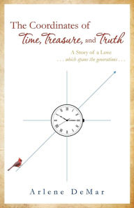 Title: The Coordinates of Time, Treasure, and Truth: A Story of a Love...which spans the generations..., Author: Arlene DeMar