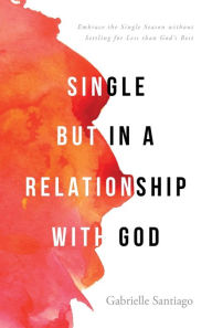 Title: Single but in a Relationship with God: Embrace the Single Season without Settling for Less than God's Best, Author: Gabrielle Santiago