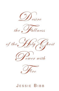 Title: Desire the Fullness of the Holy Ghost Power with Fire, Author: Jessie Bibb
