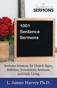 Title: 1001 Sentence Sermons: Sentence Sermons for Church Signs, Bulletins, Newsletters, Sermons, and Daily Living, Author: L James Harvey