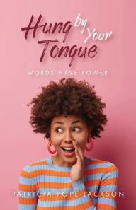 Title: Hung by Your Tongue: Words Have Power, Author: Patricia Pope-Jackson
