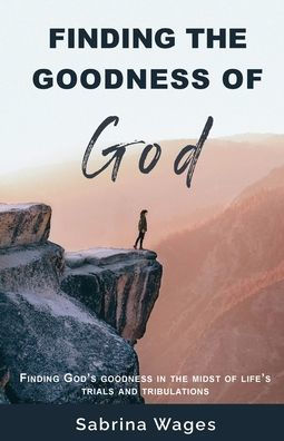Finding the Goodness of God: Finding God's Goodness in the Midst of Life's Trials and Tribulations
