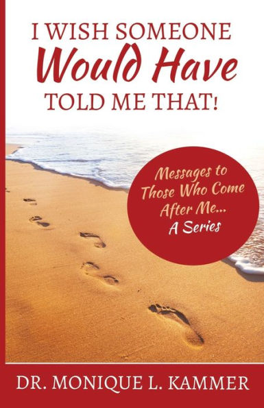 I Wish Someone Would Have Told Me That!: Messages to Those Who Come After Me... A Series