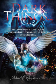 Title: Dark Things...: An Unfolding Story of the Ongoing Battle Against the Rulers of Darkness..., Author: David M Humphrey