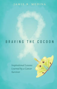 Title: Braving the Cocoon: Inspirational Lessons Learned by a Cancer Survivor, Author: Jamie B. Medina