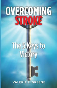 Title: Overcoming Stroke: The 5 Keys to Victory, Author: Valerie L Greene