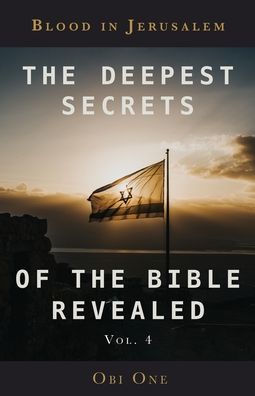 the Deepest Secrets of Bible Revealed Volume 4: Blood Jerusalem