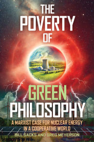 Title: The Poverty of Green Philosophy: A Marxist Case for Nuclear Energy in a Cooperative World, Author: Bill Sacks