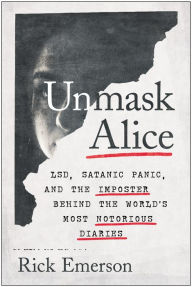 Title: Unmask Alice: LSD, Satanic Panic, and the Imposter Behind the World's Most Notorious Diaries, Author: Rick Emerson
